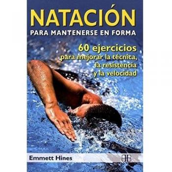 Natación para mantenerse en forma: 60 ejercicios para mejorar la técnica, la resistencia y la velocidad