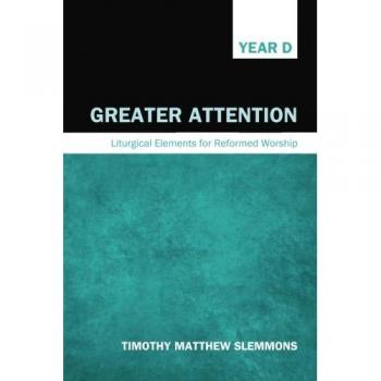 Greater Attention: Liturgical Elements for Reformed Worship, Year D - Cascade Books Edition