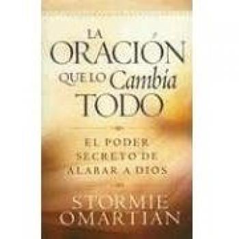 La Oracion Que Lo Cambia Todo: El Poder Secreto de Alabar a Dios
