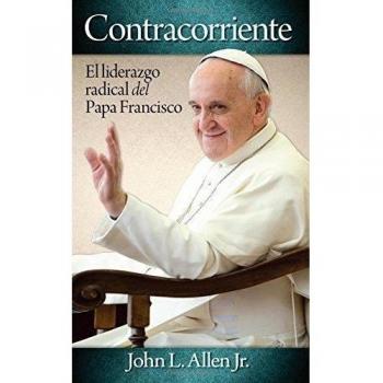 Contracorriente: El Liderazgo Radical del Papa Francisco = Crosscurrent
