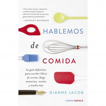 Hablemos de comida: La guía definitiva para escribir libros de cocina, blogs, memorias, recetas y mucho más - Dianne Jacobs