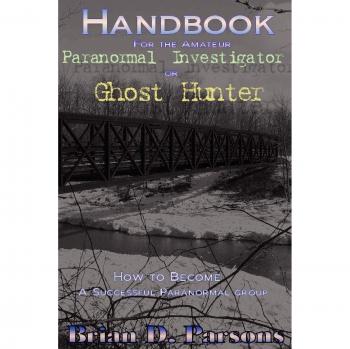 Beginner's Guide to Paranormal Investigation: Ghost Hunting Handbook by Brian D. Parsons