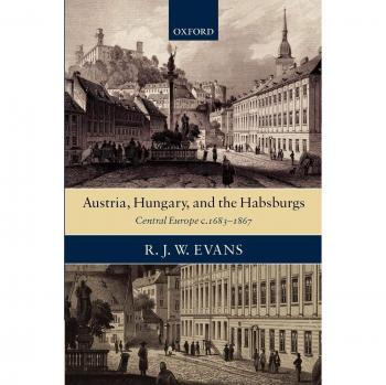 Austria, Hungary, and the Habsburgs by R. J. W. Evans - Oxford University Press