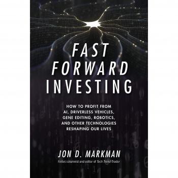 Fast Forward Investing: How to Profit from AI, Driverless Vehicles, Gene Editing, Robotics, and Other Technologies Reshaping Our Lives