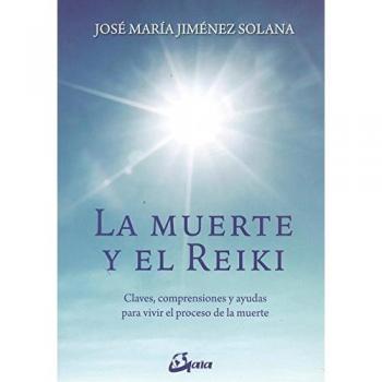 La muerte y el Reiki. Claves, comprensiones y ayudas para vivir el proceso de muerte - José Mª Jiménez Solana