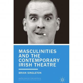 Masculinities and the Contemporary Irish Theatre