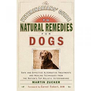 Veterinarians' Guide to Natural Remedies for Dogs: Safe and Effective Alternative Treatments and Healing Techniques from the Nation's Top Holistic Veterinarians