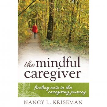 Mindful Caregiver Guide: Navigating the Caregiving Journey with Ease by Nancy L. Kriseman