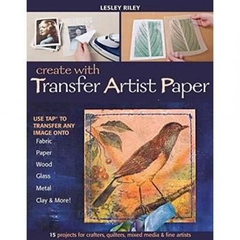 Create with Transfer Artist Paper-Print-On-Demand-Edition: 15 Projects for Crafters, Quilters, Mixed Media & Fine Artists: Use Tap™ to Transfer Any ... Paper, Wood, Glass, Metal, Clay & More!