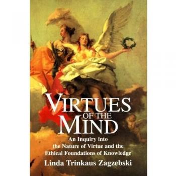 Virtues of the Mind: An Inquiry into the Nature of Virtue and the Ethical Foundations of Knowledge