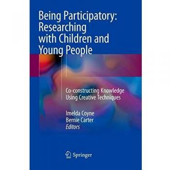 Being Participatory: Researching with Children and Young People: Co-constructing Knowledge Using Creative Techniques