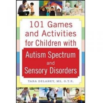 101 Games and Activities for Children With Autism, Asperger’s and Sensory Processing Disorders