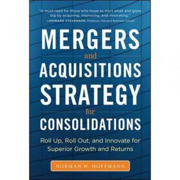 Mergers and Acquisitions Strategy for Consolidations: Roll Up, Roll Out and Innovate for Superior Growth and Returns