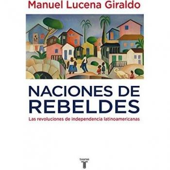 Naciones de rebeldes: Las revoluciones de independencia latinoamericanas
