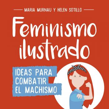 Feminismo ilustrado: Ideas para combatir el machismo - María Murnau / Helen Sotillo