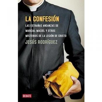 La confesión: Las extrañas andanzas de Marcial Maciel y otros misterios de la Legión de Cristo