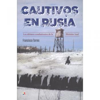Cautivos en Rusia: Los últimos combatientes de la División Azul - TORRES,FRANCISCO
