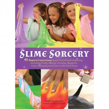 Slime Sorcery: 97 Magical Concoctions Made from Almost Anything - Including Fluffy, Galaxy, Crunchy, Magnetic, Color-changing, and Glow-In-The-Dark Slime
