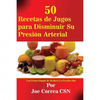 50 Recetas de Jugos para Reducir la Presión Arterial: Una Guía Simple para Controlar la Hipertensión