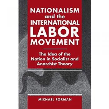 Nationalism and the International Labor Movement: A Comprehensive Analysis of Socialist and Anarchist Theories by Michael Forman