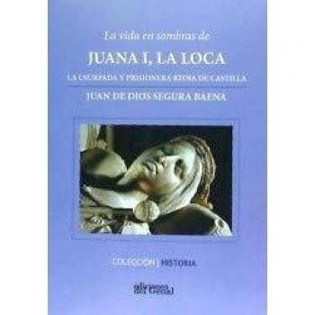 La vida en sombras de Juana I, la loca: La usurpada y prisionera reina de Castilla
