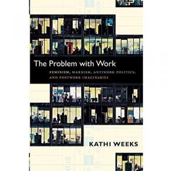 The Problem with Work: Feminism, Marxism, Antiwork Politics, and Postwork Imaginaries