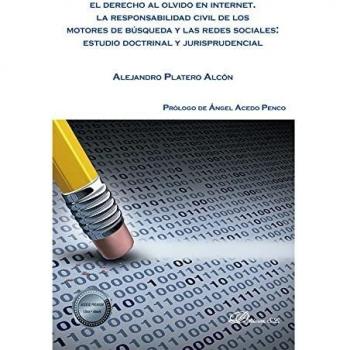 El derecho al olvido en internet: La responsabilidad civil de los motores de búsqueda y las redes sociales: estudio doctrinal y jurisprudencial - Platero Alcon Alejandro