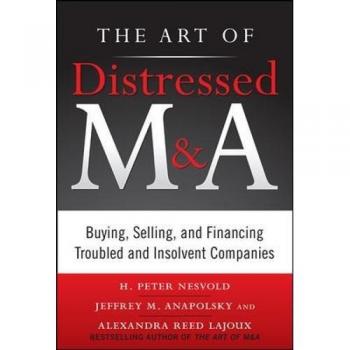 The Art of Distressed M&A: Buying, Selling, and Financing Troubled and Insolvent Companies