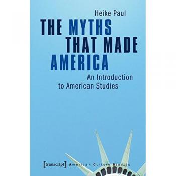 The Myths That Made America: An Introduction to American Studies (American Culture Studies Edition)