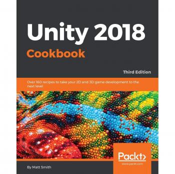 Unity 2018 Cookbook: 160+ Recipes for Advanced 2D & 3D Game Development by Matthew Smith
