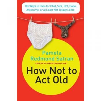 How Not to Act Old: 185 Tips for Staying Cool and Relevant
