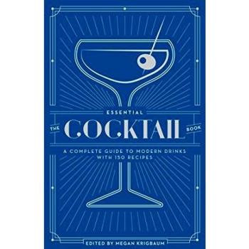 The Essential Cocktail Book: A Complete Guide to Modern Drinks with 150 Recipes