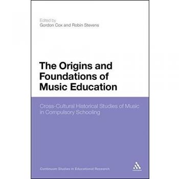 The Origins and Foundations of Music Education: Cross-Cultural Historical Studies Of Music In Compulsory Schooling