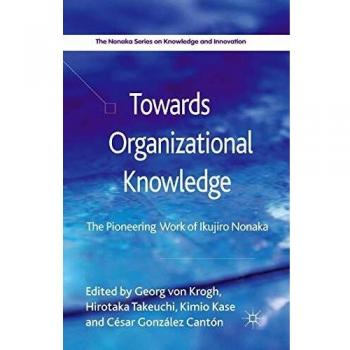 Towards Organizational Knowledge: The Pioneering Work of Ikujiro Nonaka