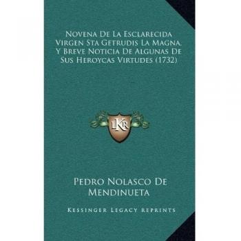 Novena De La Esclarecida Virgen Sta Getrudis La Magna, Y Breve Noticia De Algunas De Sus Heroycas Virtudes