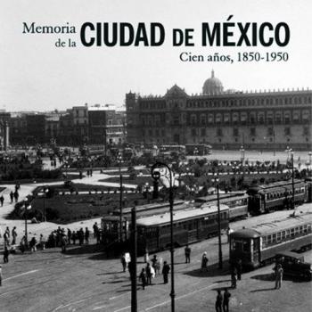Memoria de la ciudad de México. 100 años, 1850-1950