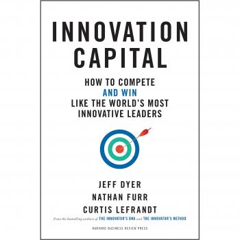 Innovation Capital: How to Compete--and Win--Like the World’s Most Innovative Leaders
