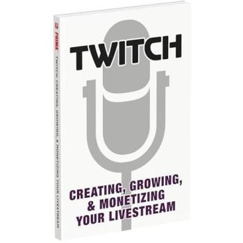Twitch: Creating, Growing, & Monetizing Your Livestream