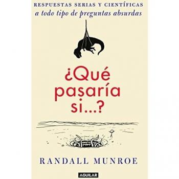 ¿Qué Pasaría Si / What If?: Serious Scientific Answers to Absurd Hypothetical Questions: Respuestas serias y cientificas a todo tipo de preguntas ... Answers to Absurd Hypothetical Questions