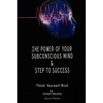 Joseph Murphy's Special Edition: The Power of Your Subconscious Mind & Steps to Success - Think Yourself Rich