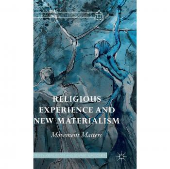 Religious Experience and New Materialism: Movement Matters - Radical Theologies and Philosophies Edition