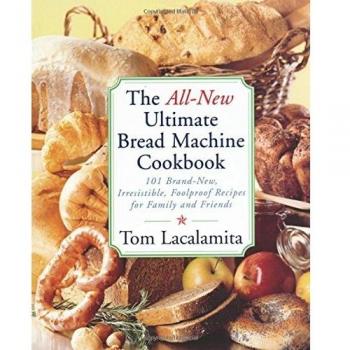 The All New Ultimate Bread Machine Cookbook: 101 Brand New Irresistible Foolproof Recipes For Family And Friends: 101 Brand New, Irresistable, Foolproof Recipes for Family and Friends