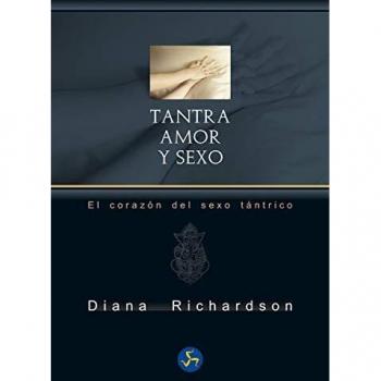 Tantra, amor y sexo: El corazón del sexo tántrico - Diana Richardson
