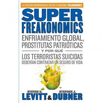 Superfreakonomics: Enfriamiento Global, Prostitutas Patrióticas y Por Qué Los Terroristas Suicidas