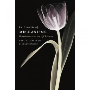 In Search of Mechanisms: Discoveries in Life Sciences (University of Chicago Press)