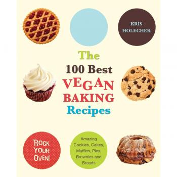 The 100 Best Vegan Baking Recipes: Amazing Cookies, Cakes, Muffins, Pies, Brownies and Breads