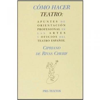 Cómo Hacer Teatro. Apuntes De Orientación Profesional En Las Artes Y Oficios Del Teatro Español