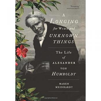 A Longing for Wide and Unknown Things: The Life of Alexander von Humboldt