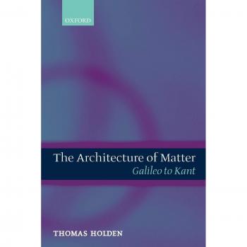 Architecture of Matter: From Galileo to Kant - Oxford University Press Edition