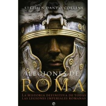 Legiones de Roma: La historia definitiva de todas las legiones imepriales romanas. - Stephen Dando-collins